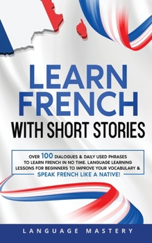 Paperback Learn French with Short Stories: Over 100 Dialogues & Daily Used Phrases to Learn French in no Time. Language Learning Lessons for Beginners to Improv Book