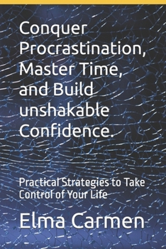 Paperback Conquer Procrastination, Master Time, and Build unshakable Confidence.: Practical Strategies to Take Control of Your Life Book
