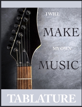 Guitar Tablature I will make my own music: Guitar Tabs Book 8.5 x 11; Guitar Tabs for Acoustic Guitarist; Guitar Tabs for Electric Guitarist; Guitar Tabs for Musicians; Guitar Tablature Book; Guitar L