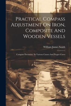 Paperback Practical Compass Adjustment On Iron, Composite And Wooden Vessels: Compass Deviation, Its Various Causes And Proper Cures Book