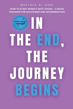 Paperback In the End, the Journey Begins: How to Start When It Gets Tough - A Book Designed for Willpower and Determination Book