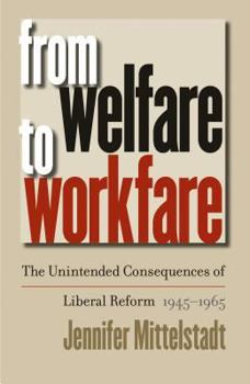 Hardcover From Welfare to Workfare: The Unintended Consequences of Liberal Reform, 1945-1965 Book
