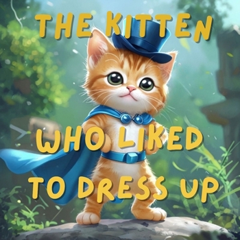 The Kitten Who Liked To Dress Up: Children's Picture Book