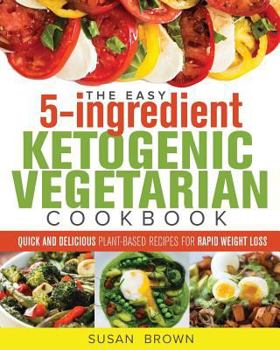 Paperback The Easy 5-Ingredient Ketogenic Vegetarian Cookbook: Quick and Delicious Plant-Based Recipes for Rapid Weight Loss Book