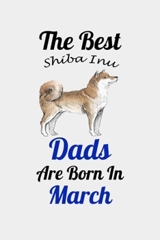 The Best Shiba Inu Dads Are Born In March: Unique Notebook Journal For Shiba Inu Owners and Lovers, Funny Birthday NoteBook Gift for Women, Men, Kids, ... Pages for College, School, Home  & Work .