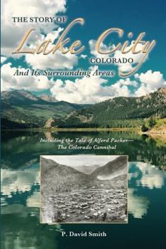 Paperback The Story of Lake City, Colorado and Its Surrounding Areas: Including the Tale of Alferd Packer--The Colorado Cannibal Book