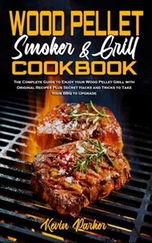 Hardcover Wood Pellet Smoker and Grill Cookbook: The Complete Guide to Enjoy your Wood Pellet Grill with Original Recipes Plus Secret Hacks and Tricks to Take y Book