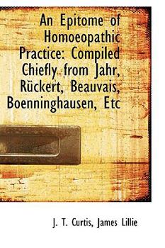 An Epitome of Homoeopathic Practice : Compiled Chiefly from Jahr, Rnckert, Beauvais, Boenninghausen,