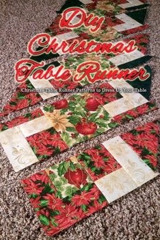 Paperback DIY Christmas Table Runner: Christmas Table Runner Patterns to Dress Up Your Table: Festive Christmas Table Runners You'll Love Book