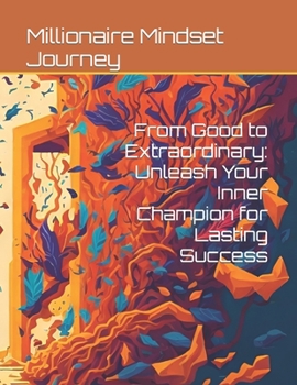 From Good to Extraordinary: Unleash Your Inner Champion for Lasting Success