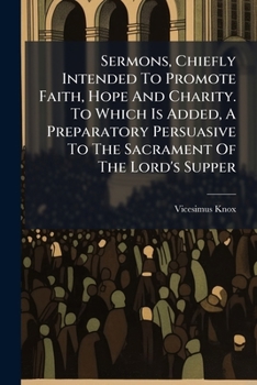 Paperback Sermons, Chiefly Intended To Promote Faith, Hope And Charity. To Which Is Added, A Preparatory Persuasive To The Sacrament Of The Lord's Supper Book