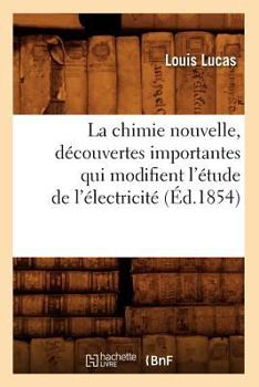 Paperback La Chimie Nouvelle, Découvertes Importantes Qui Modifient l'Étude de l'Électricité (Éd.1854) [French] Book
