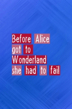 Before Alice got To wonderland She Had To Fail: All Purpose 6x9 Blank Lined Notebook Journal Way Better Than A Card Trendy Unique Gift Blue Texture Fail