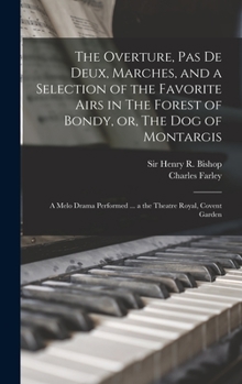 Hardcover The Overture, Pas De Deux, Marches, and a Selection of the Favorite Airs in The Forest of Bondy, or, The Dog of Montargis: a Melo Drama Performed ... Book