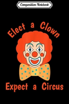 Paperback Composition Notebook: Elect a Clown Expect a Circus Journal/Notebook Blank Lined Ruled 6x9 100 Pages Book