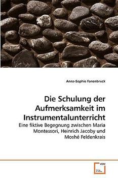 Die Schulung der Aufmerksamkeit im Instrumentalunterricht: Eine fiktive Begegnung zwischen Maria Montessori, Heinrich Jacoby und Moshé Feldenkrais