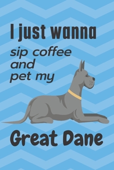 I just wanna sip coffee and pet my Great Dane: For Great Dane Dog Fans