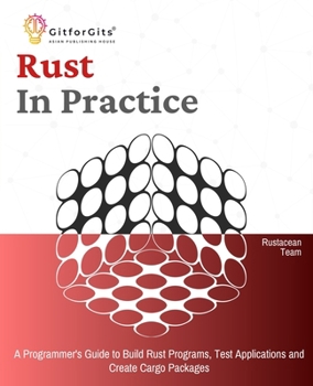 Paperback Rust In Practice: A Programmers Guide to Build Rust Programs, Test Applications and Create Cargo Packages Book