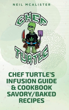 Chef Turtle's Infusion Guide & Cookbook Savory-Baked Recipes