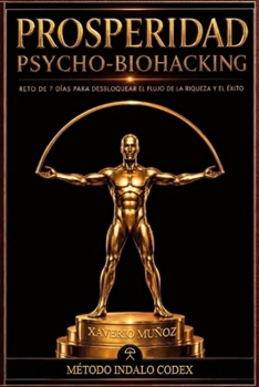 PROSPERIDAD PSYCHO-BIOHACKING. Método Indalo Codex: Reto de 7 días para desbloquear el flujo del dinero y el éxito
