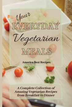 Paperback Your Everyday Vegetarian Meals: A Complete Collection of Amazing Vegetarian Recipes from Breakfast to Dinner Book