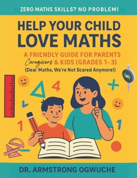 Paperback Help Your Child Love Maths: A Friendly Guide for Parents, Caregivers & Kids (Grades 1-3): Zero Maths Skills? No Problem! Book