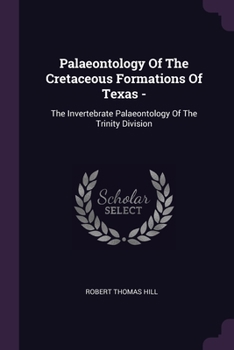 Paperback Palaeontology Of The Cretaceous Formations Of Texas -: The Invertebrate Palaeontology Of The Trinity Division Book