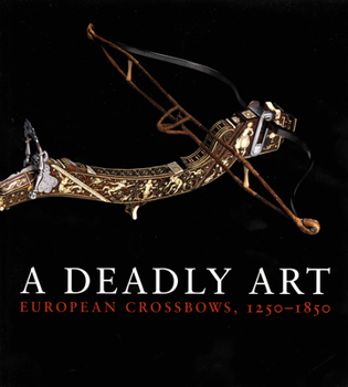 Paperback A Deadly Art: European Crossbows, 1250-1850 Book