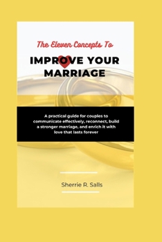 Paperback The Eleven Concepts To Improve Your Marriage: A Practical Guide for Couples to Communicate Effectively, Reconnect, Build a Stronger Marriage, and Enri Book