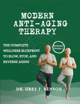 MODERN ANTI-AGING THERAPY: The Complete Wellness Blueprint to Slow, Stop, and Reverse Aging