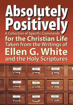 Paperback Absolutely Positively: A Collection of Specific Commands for the Christian Life, Taken from the Writings of Ellen G. White and the Holy Scrip Book