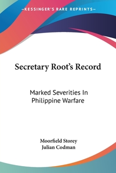 Paperback Secretary Root's Record: Marked Severities In Philippine Warfare: An Analysis Of The Law And Facts Bearing On The Actions And Utterances Of Pre Book