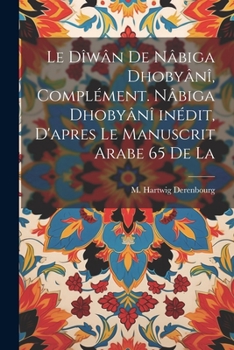 Le D�w�n de N�biga Dhoby�n�, Compl�ment. N�biga Dhoby�n� In�dit, d'Apres Le Manuscrit Arabe 65 de la