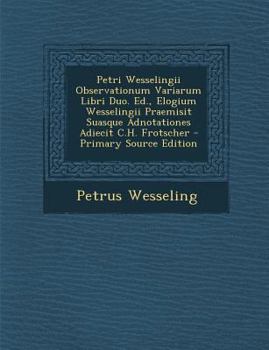 Paperback Petri Wesselingii Observationum Variarum Libri Duo. Ed., Elogium Wesselingii Praemisit Suasque Adnotationes Adiecit C.H. Frotscher - Primary Source Ed [Italian] Book