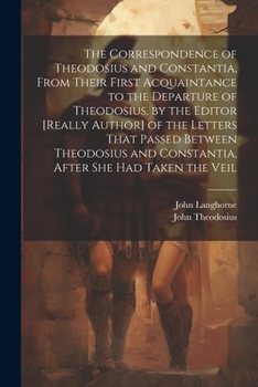 Paperback The Correspondence of Theodosius and Constantia, From Their First Acquaintance to the Departure of Theodosius, by the Editor [Really Author] of the Le Book