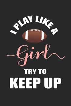 I Play Like a Girl Try To Keep Up: Blank Lined Journal (Notebook, Diary) Funny Gift Ideas for Football Lovers(120 pages, Lined, 6x9), Sarcastic Gift For Football Mom Dad Coach Fan Team
