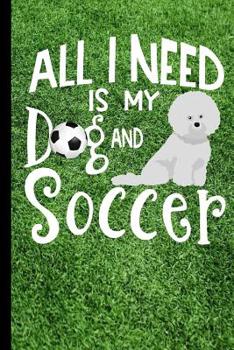 Paperback All I Need Is My Dog And Soccer: Bichon Frise Dog Soccer Journal Lined Blank Paper Book