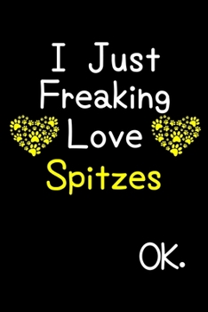 Paperback I Just Freaking Love Spitzes OK.: Journal (Diary, Notebook) Funny Dog Breeds Gift for Spitz Puppy Owners and Dog Lovers Book