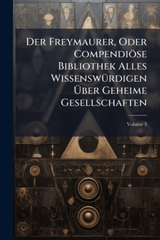 Paperback Der Freymaurer, Oder Compendiöse Bibliothek Alles Wissenswürdigen Über Geheime Gesellschaften: Heft Iii.; Volume 3 Book