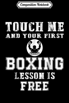 Composition Notebook: Touch Me and your first Boxing lesson is free Boxing  Journal/Notebook Blank Lined Ruled 6x9 100 Pages