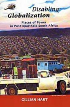 Disabling Globalization: Places of Power in Post-Apartheid South Africa - Book #10 of the California Studies in Critical Human Geography