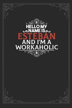 Hello My Name Is Esteban And I'm a Workaholic: Lined notebook / Journal Gift, 120 pages Soft Cover, Matte finish / best gift for Esteban