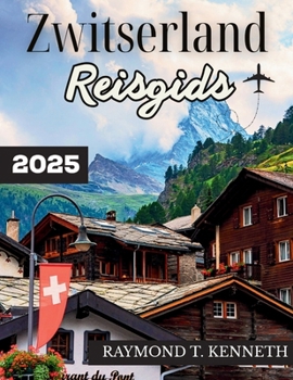 Zwitserland Reisgids 2025: Een adembenemende reis door bergdorpen, spectaculaire treinen en culturele bezienswaardigheden voor een onvergetelijke Europese vakantie (Dutch Edition)