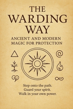 The Warding Way: Ancient and Modern Magic for Protection