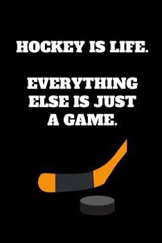 Paperback Hockey Is Life. Everything Else Is Just A Game.: Hockey Notebook for Hockey Players and Enthusiasts, Hockey Player Gift, Hockey Coach Journal (6 x 9 L Book