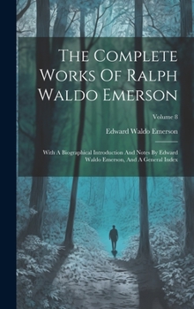 Hardcover The Complete Works Of Ralph Waldo Emerson: With A Biographical Introduction And Notes By Edward Waldo Emerson, And A General Index; Volume 8 Book