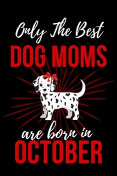 Paperback Only The Best Dog Moms Are Born in October: Dog Mom Birthday Gifts Dog Gifts for Dog lovers & Crazy Dog Lady Dog Notebook/Journal Diary, Dog Owner gif Book