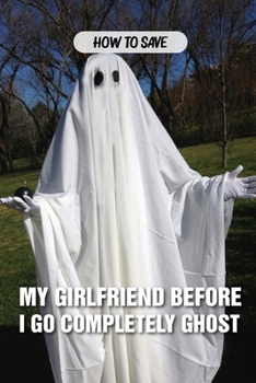 Paperback How To Save My Girlfriend Before I Go Completely Ghost: Supernatural Novel Book