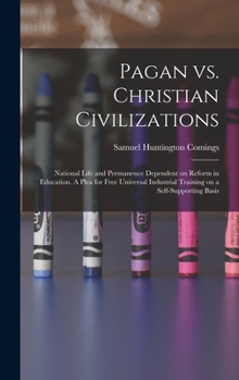 Pagan vs. Christian Civilizations: National Life and Permanence Dependent on Reform in Education. A Plea for Free Universal Industrial Training on a Self-supporting Basis