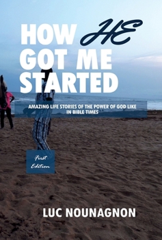 HOW HE GOT ME STARTED: Amazing Life Stories Of The Power Of God Like In Bible Times